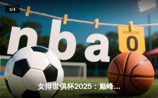 女排世俱杯2025：巅峰对决即将上演，今晚直播不容错过 - 3
