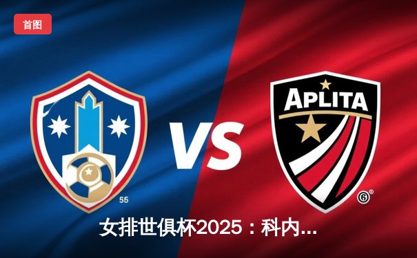 女排世俱杯2025：科内利亚诺3-2险胜伊萨奇巴希 博斯科维奇空砍38分