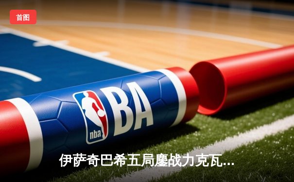 伊萨奇巴希五局鏖战力克瓦基弗银行，女排世俱杯上演经典对决