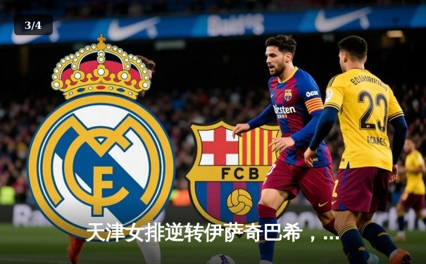 天津女排逆转伊萨奇巴希，2025世俱杯首战告捷 - 3