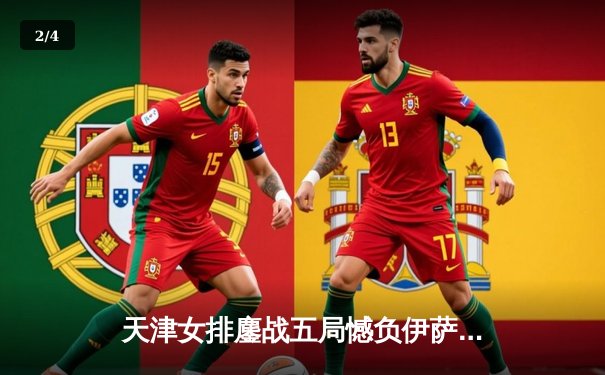 天津女排鏖战五局憾负伊萨奇巴希 朱婷独揽28分难救主 - 2