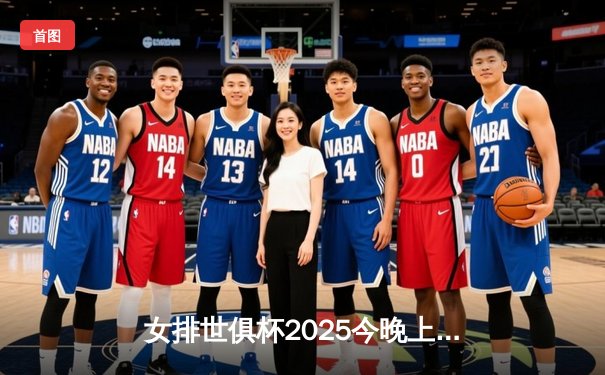 女排世俱杯2025今晚上演巅峰对决，天津渤海银行与瓦基弗银行激战五局
