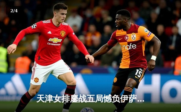 天津女排鏖战五局憾负伊萨奇巴希，朱婷独揽28分难救主 - 2