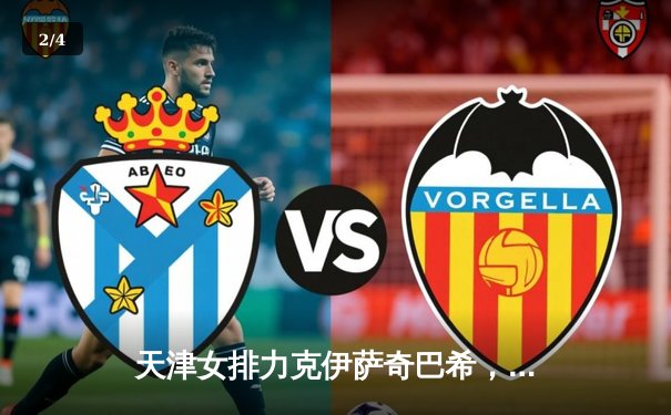 天津女排力克伊萨奇巴希，世俱杯首战告捷，李盈莹狂砍28分闪耀全场 - 2