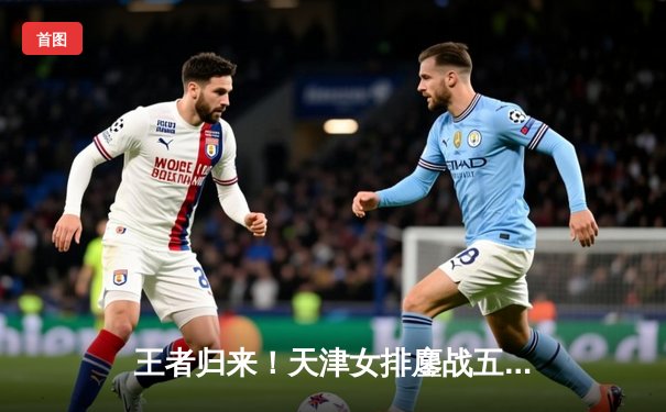 王者归来！天津女排鏖战五局力克伊萨奇巴希，迎世俱杯开门红